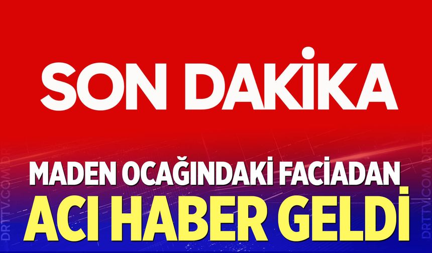 Maden ocağındaki faciadan acı haber geldi