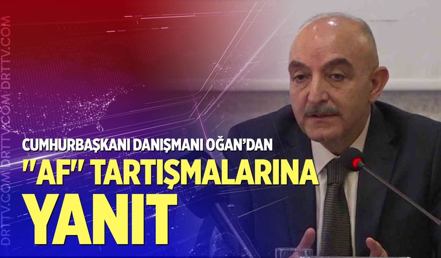 Cumhurbaşkanı Danışmanı Oğan’dan "af" tartışmalarına yanıt