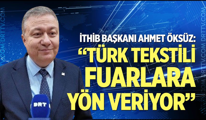 İTHİB Başkanı Öksüz: Türk tekstili fuarlara yön veriyor