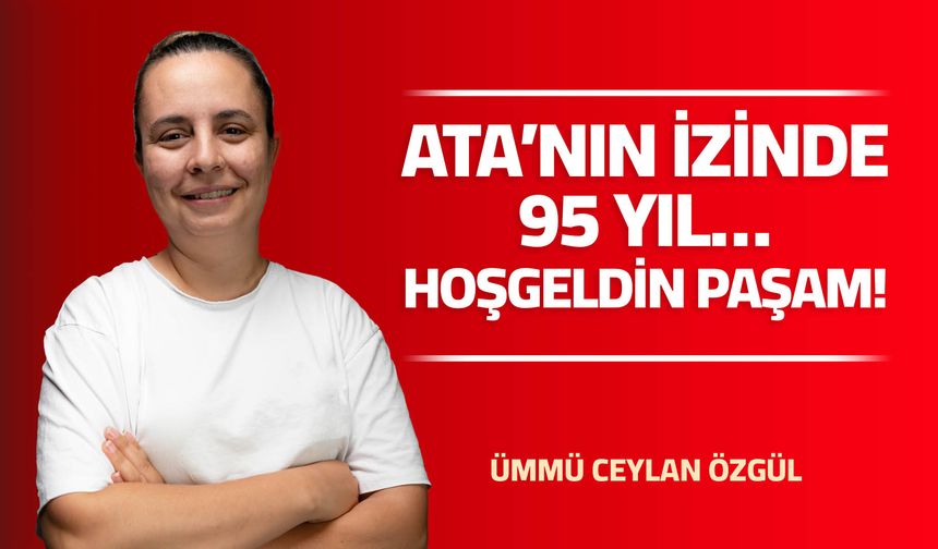 ATA’NIN İZİNDE 95 YIL… HOŞGELDİN PAŞAM!