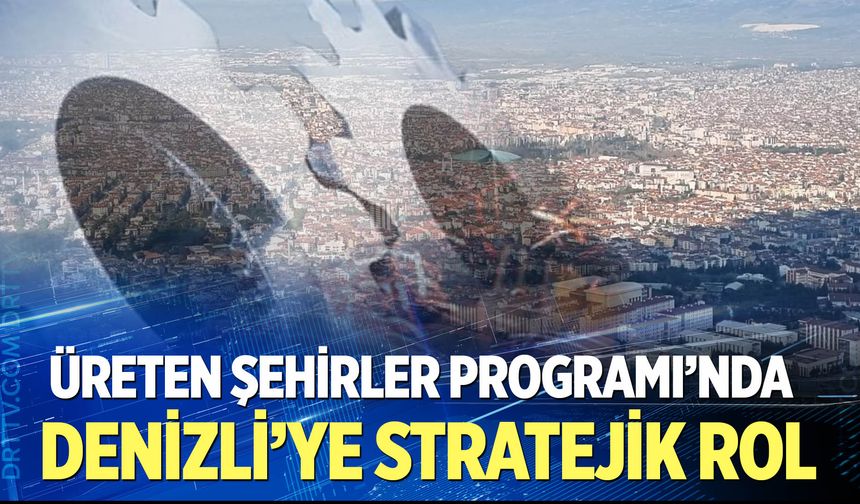 Üreten Şehirler Programı’nda Denizli’ye stratejik rol