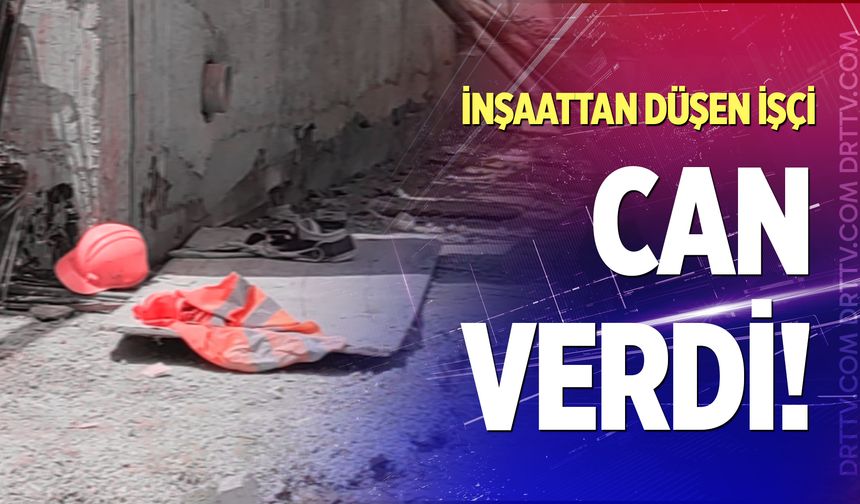 Denizli'de inşaattan düşen işçi öldü!