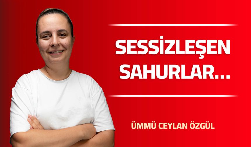 SESSİZLEŞEN SAHURLAR…