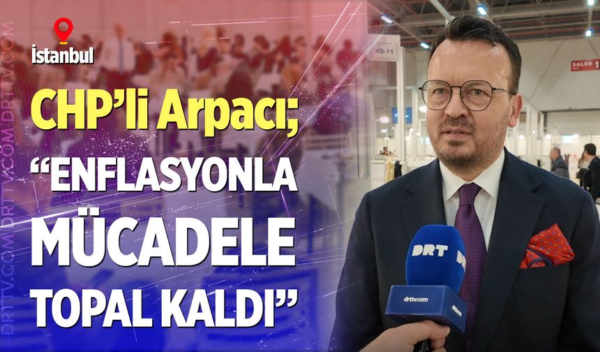 CHP’li Arpacı, Texhibition Fuarı’nı değerlendirdi: “Enflasyonla mücadele topal kaldı”
