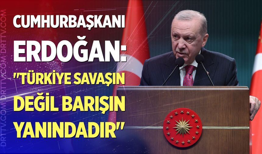 Cumhurbaşkanı Erdoğan: "Türkiye her zaman savaşın değil barışın yanındadır"