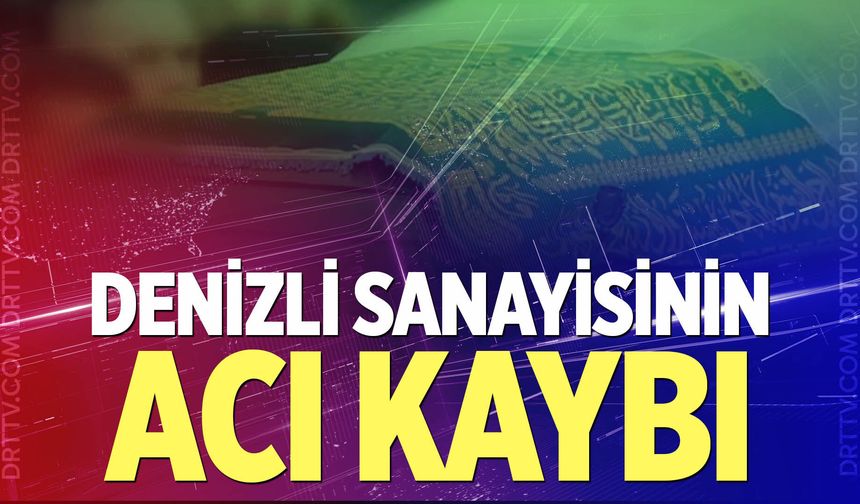 Denizli sanayisinin acı kaybı