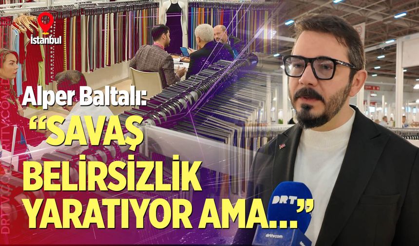 Alper Baltalı: “Savaş belirsizlik yaratıyor ama…”