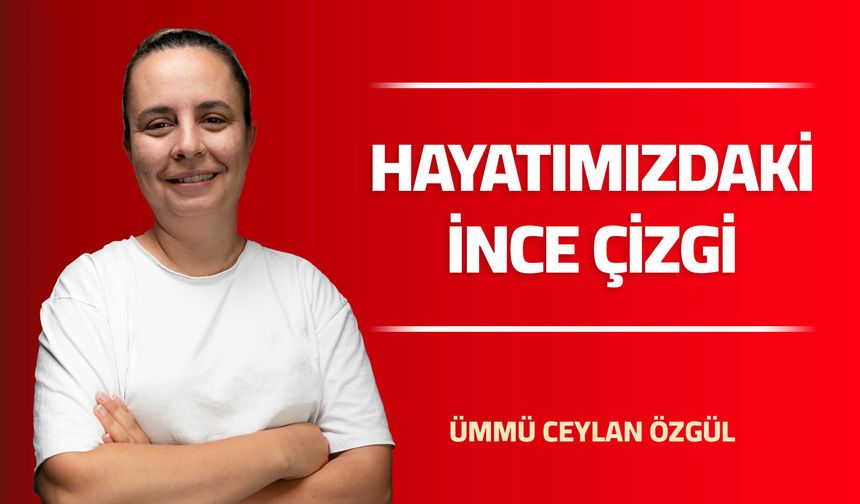 HAYATIMIZDAKİ İNCE ÇİZGİ