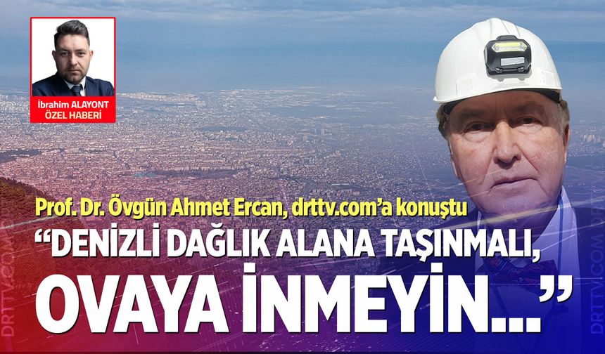 Denizlililer dikkat! Prof. Dr. Övgün Ahmet Ercan; “Denizli’nin dağlık alanlarda konumlanması gerekiyor…”