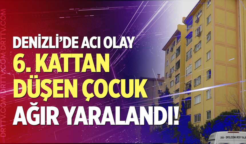 Denizli'de 6. kattan düşen 3 yaşındaki çocuk ağır yaralandı!