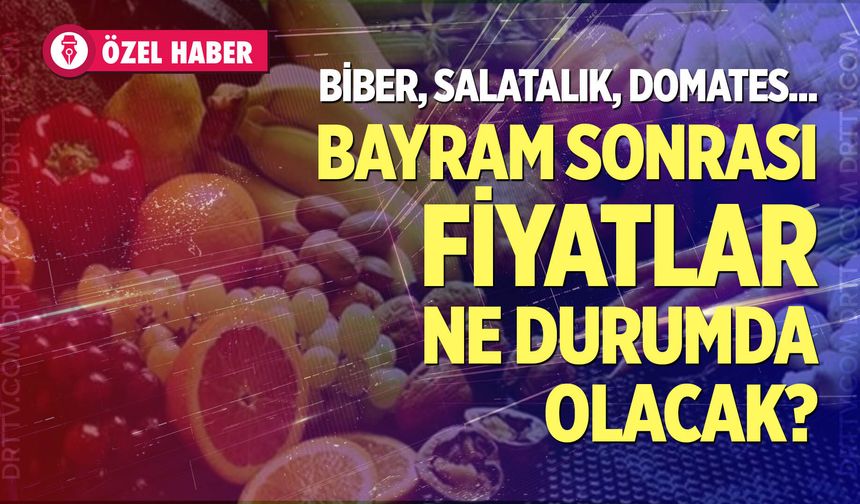 Bayramdan sonra sebze ve meyve fiyatları ne durumda olacak?