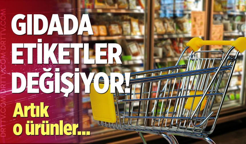 Gıda ürünlerinde etiketler değişiyor!