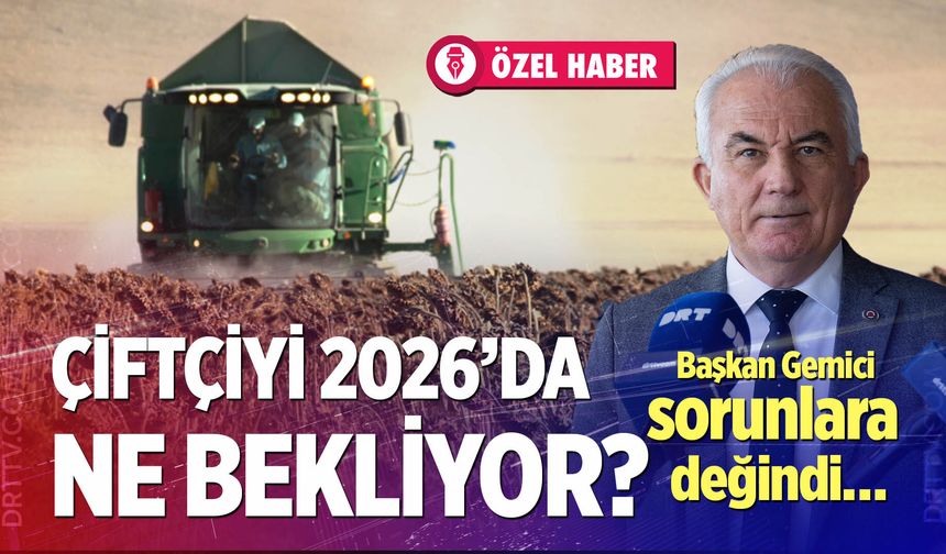 Çiftçiyi 2026’da ne bekliyor? Başkan Gemici sorunlara değindi…