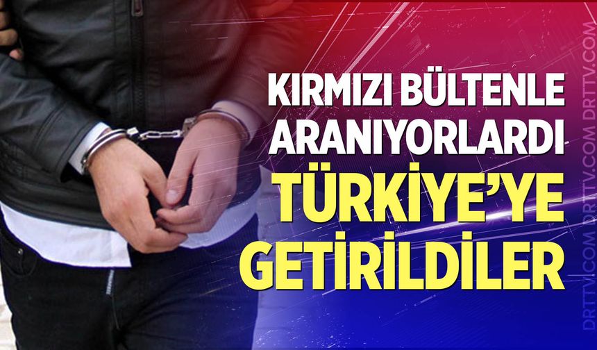 Kırmızı bültenle aranan 72 suçlu Türkiye’ye getirildi