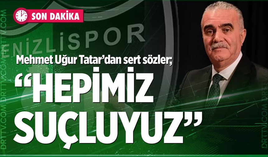 Mehmet Uğur Tatar; “Kimse kendini aklamaya çalışmasın, hepimiz suçluyuz”