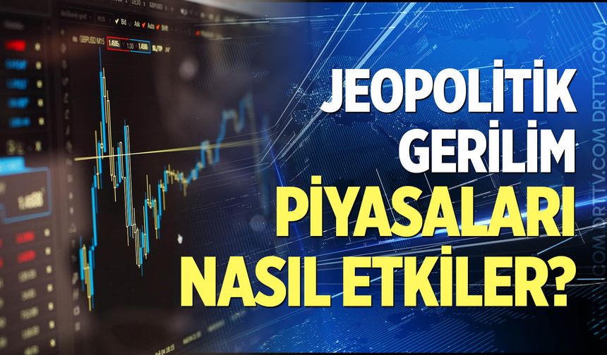 Jeopolitik gerilim piyasaları nasıl etkiler?