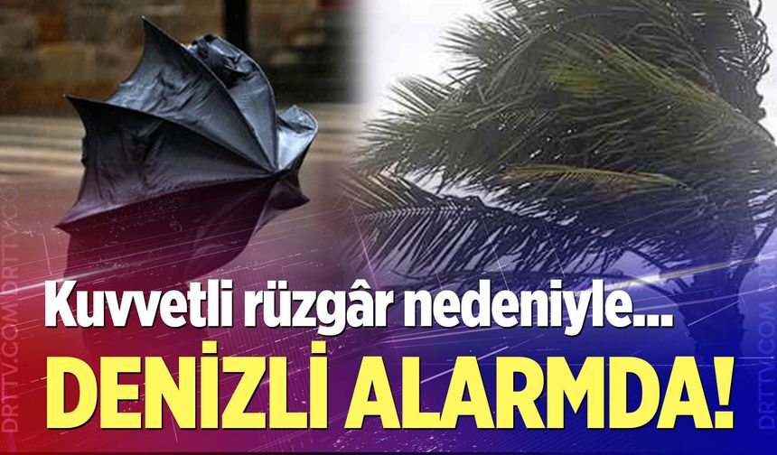 Denizli'de kuvvetli rüzgâr alarmı!