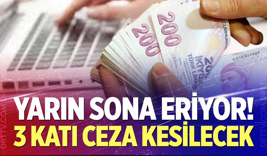 Yarın sona eriyor! Yapmayanlara 3 katı ceza kesilecek