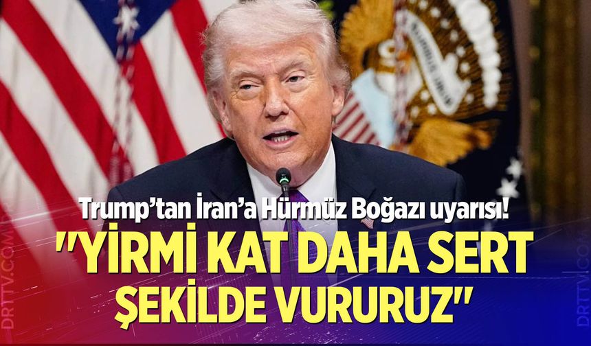 Trump’tan İran’a Hürmüz Boğazı uyarısı: "Yirmi kat daha sert şekilde vururuz"