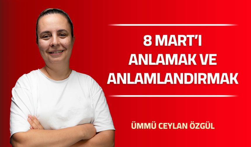 8 MART'I ANLAMAK VE ANLAMLANDIRMAK