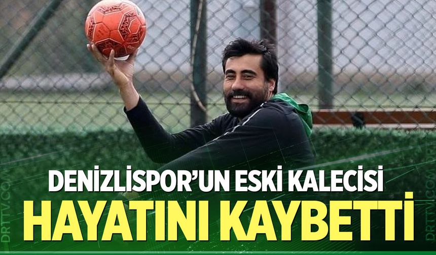 Denizlispor'un eski kalecisi hayatını kaybetti