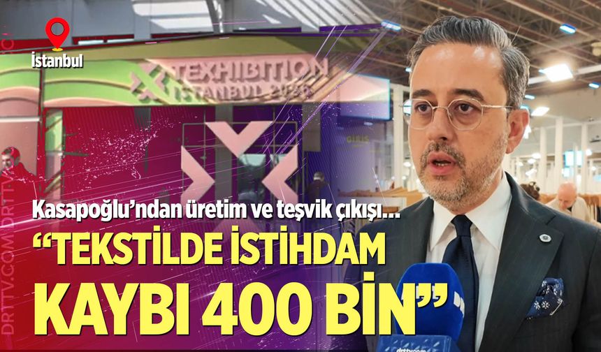 Selim Kasapoğlu, Texhibition Fuarı’nda acı konuştu; “Tekstilde istihdam kaybı 400 bin…”