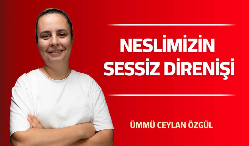 NESLİMİZİN SESSİZ DİRENİŞİ