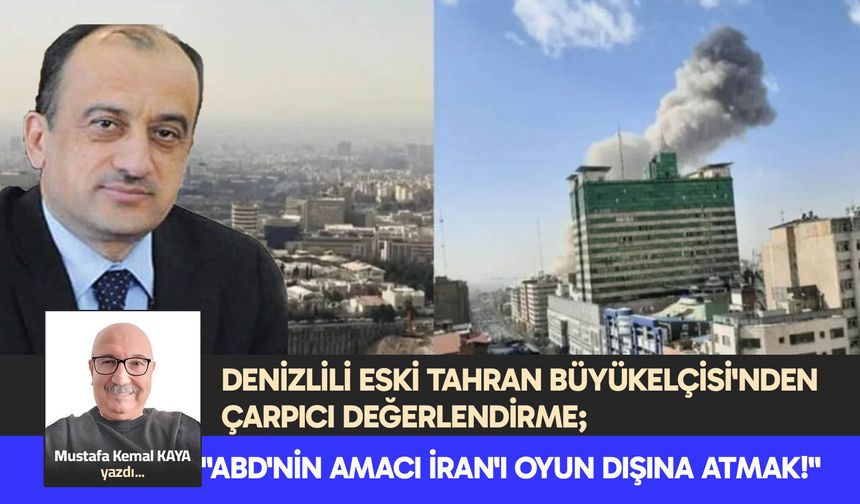 DENİZLİLİ ESKİ TAHRAN BÜYÜKELÇİSİ'NDEN ÇARPICI DEĞERLENDİRME;   "ABD'NİN AMACI İRAN'I OYUN DIŞINA ATMAK!"