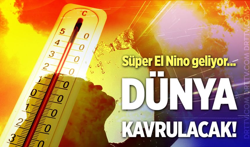 Süper El Nino geliyor! El Nino nedir, özellikleri neler, Türkiye’yi nasıl etkileyecek?