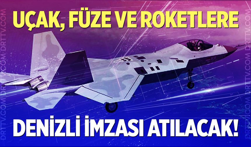 Uçak, füze ve roketlere Denizli imzası atılacak!