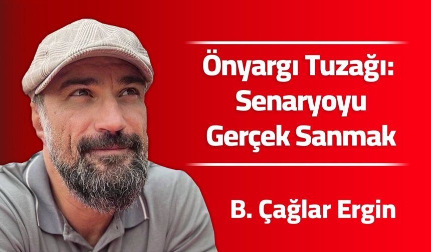Önyargı Tuzağı: Senaryoyu Gerçek Sanmak