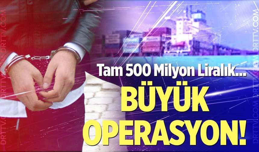 Büyük operasyon! Tam 500 milyon liralık...