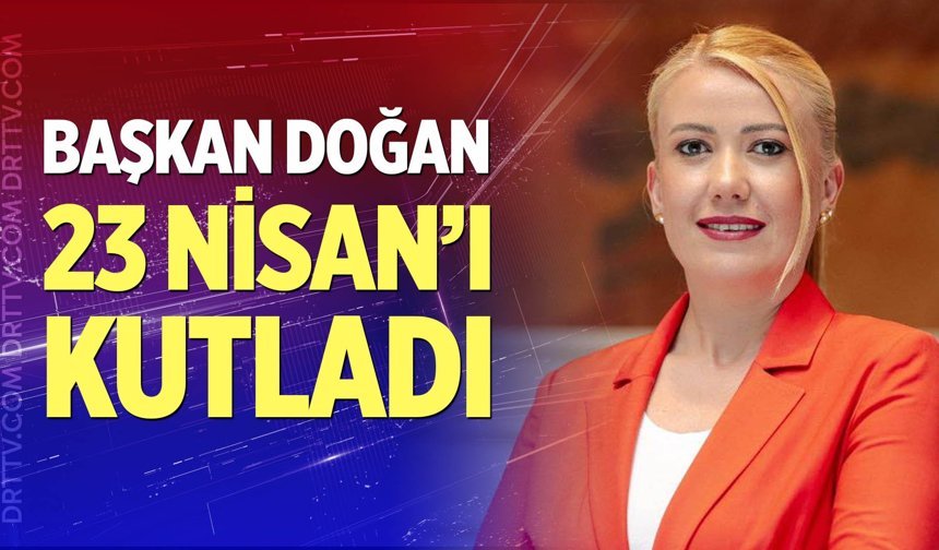 Başkan Doğan, 23 Nisan'ı kutladı