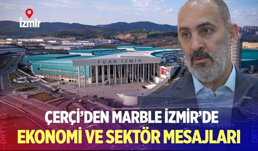 Çerçi’den Marble İzmir’de Ekonomi Ve Sektör Mesajları