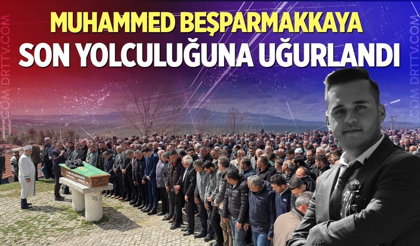 Muhammed Beşparmakkaya son yolculuğuna uğurlandı