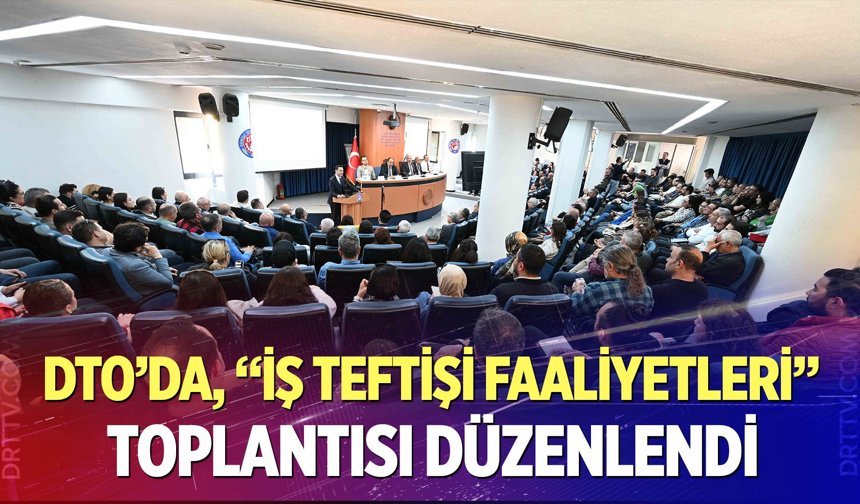 DTO’da, “İş Teftişi Faaliyetleri” Toplantısı Düzenlendi