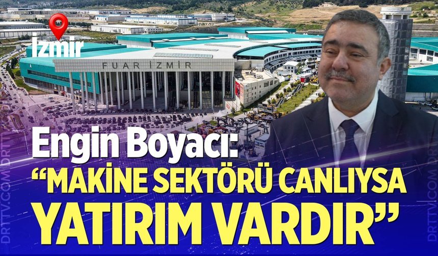 Boyacı: "Makine sektörü canlıysa yatırım var”