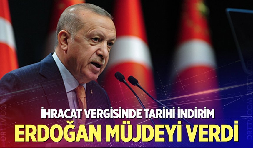Erdoğan Müjdeyi verdi: İhracat vergisine dev indirim