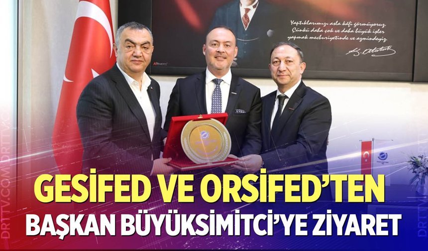 GESİFED ve ORSİFED’ten KSO Başkanı Büyüksimitci’ye Ziyaret