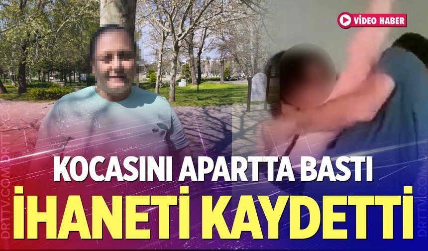 Denizli'de kocasını apartta bastı ihaneti kaydetti