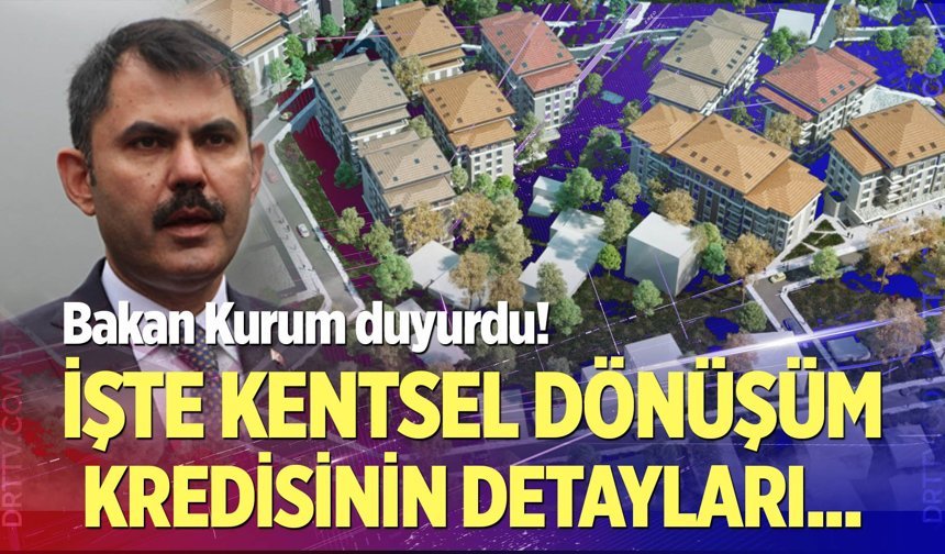 Bakan Kurum duyurdu: İşte kentsel dönüşüm kredisinin detaylar...
