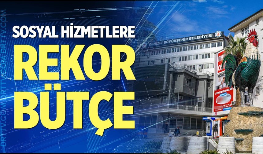 Denizli’de sosyal hizmetlere rekor bütçe