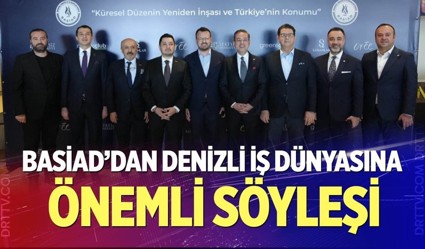 BASİAD’dan Denizli iş dünyasına önemli söyleşi