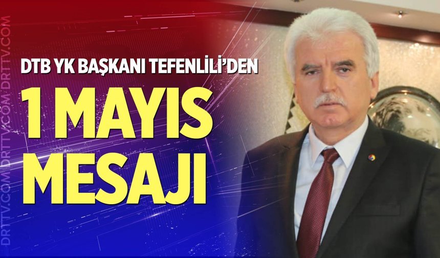 DTB YK Başkanı Tefenlili’den 1 Mayıs Mesajı