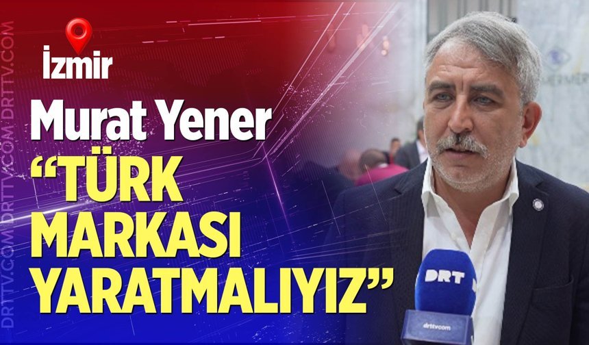 Yener: “Türk markası yaratmalıyız"