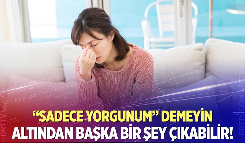 Uzmanından uyarı! Sadece yorgunluk demeyin