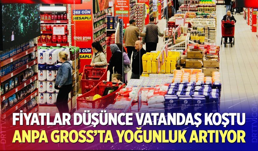 Fiyatlar düşünce vatandaş koştu: Anpa Gross’ta yoğunluk artıyor