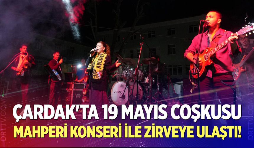 Çardak'ta 19 Mayıs Coşkusu Mahperi Konseri ile zirveye ulaştı!