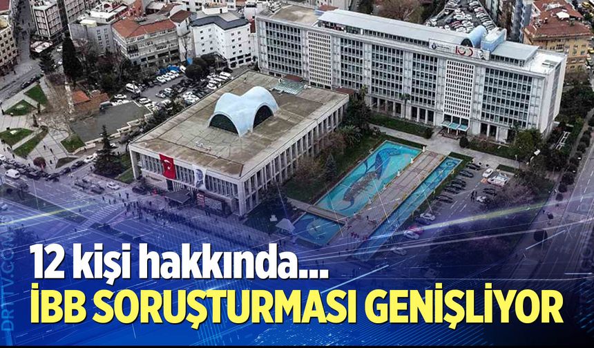 İBB soruşturması genişliyor