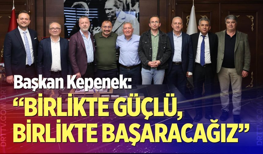 Başkan Kepenek: “Birlikte Güçlü, Birlikte Başaracağız”